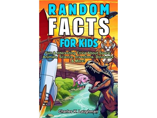 Random Facts For Kids: Fun & Interesting Trivia About Space, Animals, Science, Inventions, Dinosaurs and More! (Ages 8-12)