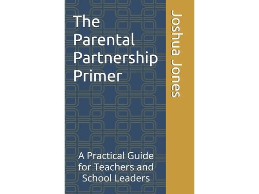 The Parental Partnership Primer: A Practical Guide for Teachers and School Leaders