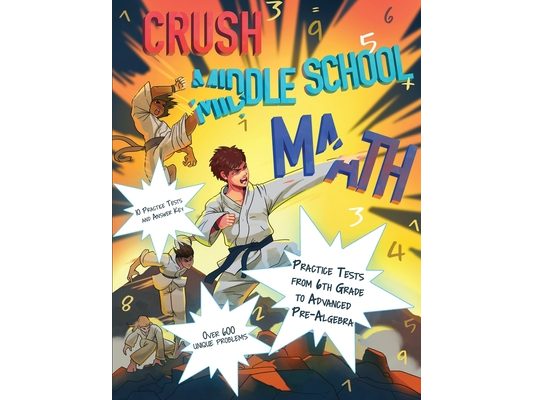 CRUSH Middle School Math: Practice Tests from 6th Grade to Advanced Pre-Algebra
