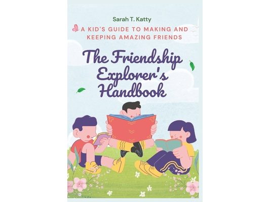 The Friendship Explorer's Handbook: A Kid's Guide to Making and Keeping Amazing Friends