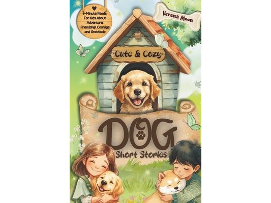 Cute & Cozy Dog Short Stories: 5-Minute Reads For Kids About Adventure, Courage And Gratitude