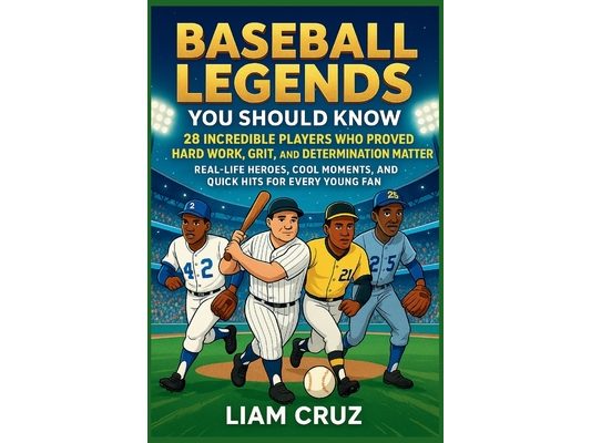 Baseball Legends You Should Know: 28 Incredible Players Who Proved Hard Work, Grit, and Determination Matter: Real-Life Heroes, Cool Moments, and Quic