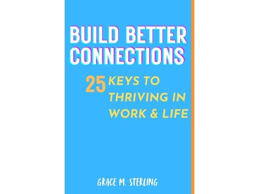 Build Better Connections 25 keys to thriving in Work & Life