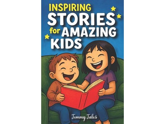 Inspiring Stories for Amazing Kids: A Collection of Short Stories for First Graders About Courage, Friendship, and Kindness