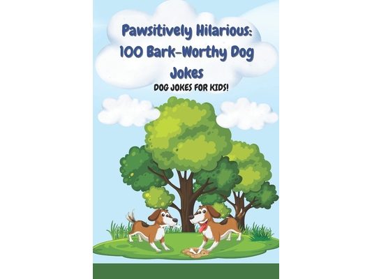Pawsitively Hilarious: 100 Bark-Worthy Dog Jokes: Ideal for Road Trips, Parties, Classrooms & Bedtime Giggles Dog Jokes, Puns, and Laughs for Young An