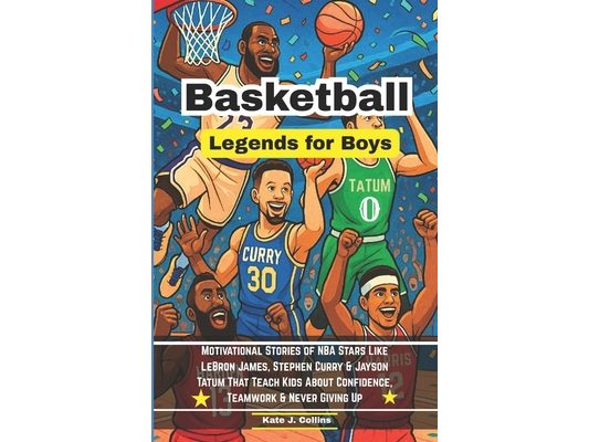 Basketball Legends for Boys: Motivational Stories of NBA Stars Like LeBron James, Stephen Curry & Jayson Tatum That Teach Kids About Confidence, Teamw