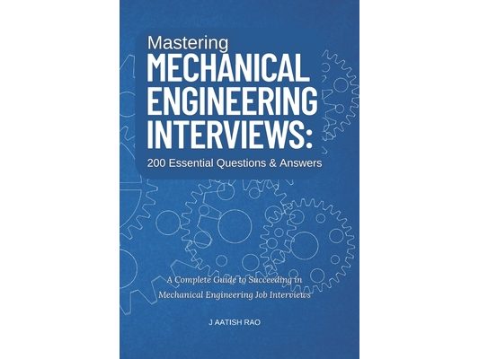 Mastering Mechanical Engineering Interviews: 200 Essential Questions & Answers: A Complete Guide to Succeeding in Mechanical Engineering Job Interview
