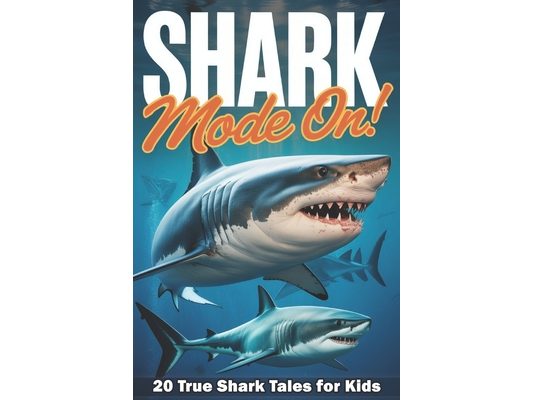 Shark Mode ON!: 20 True Shark Tales That Will Flip Your Fins for Kids 8-12