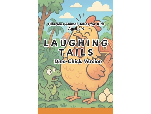 Laughing Tails: 100+ Hilarious Chicken and Dinosaur Jokes for Kids: Silly, Clean, and Roar-some Jokes for Ages 4-9 That Will Crack You Up Perfect for
