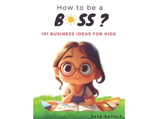 How to be a Boss !: 101 Business Ideas for Kids
