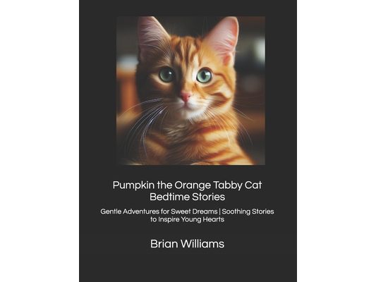Pumpkin the Orange Tabby Cat Bedtime Stories: Gentle Adventures for Sweet Dreams Soothing Stories to Inspire Young Hearts