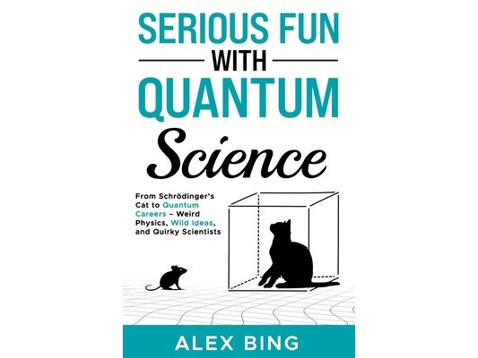 Serious Fun with Quantum Science: From Schrödinger's Cat to Quantum Careers - Weird Physics, Wild Ideas, and Quirky Scientists