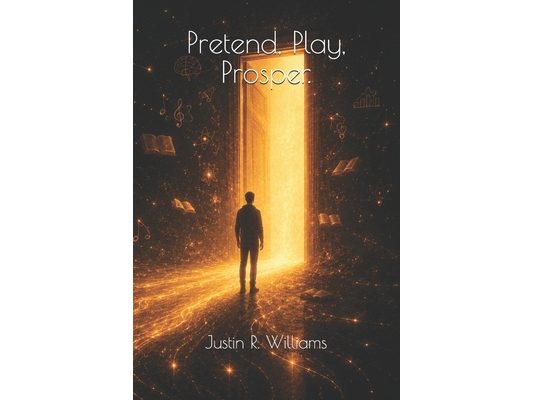 Pretend, Play, Prosper: Step Into Your Future Self and Start Living Your Limitless Life Today