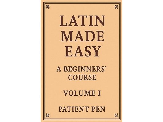 Latin Made Easy: A Beginners' Course: Volume I