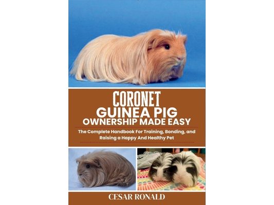Coronet Guinea Pig: The Complete Handbook For Training, Bonding, and Raising a Happy And Healthy Pet