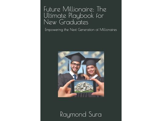Future Millionaire: The Ultimate Playbook for New Graduates: Empowering the Next Generation of Millionaires