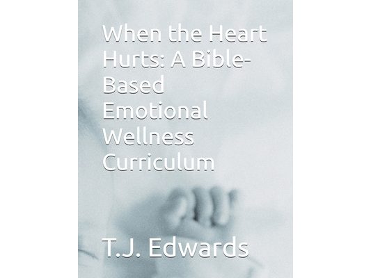 When the Heart Hurts: A Bible-Based Emotional Wellness Curriculum