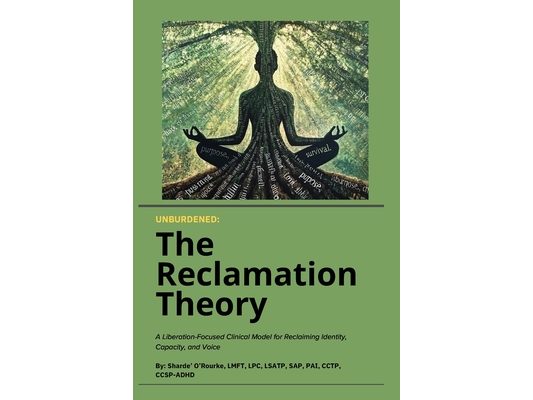 Unburdened: The Reclamation Theory: A Liberation-Focused Clinical Model for Reclaiming Identity, Capacity, and Voice