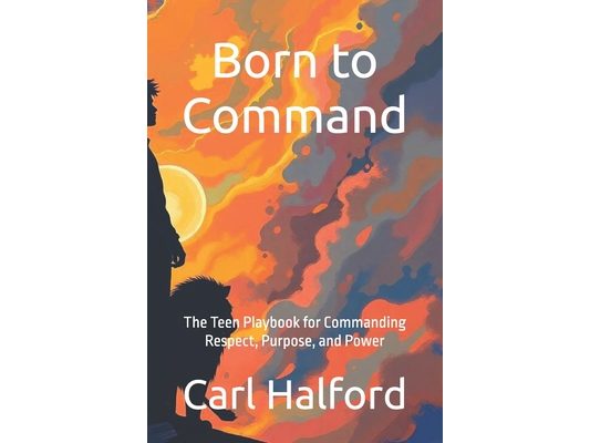 Born to Command: The Teen Playbook for Commanding Respect, Purpose, and Power