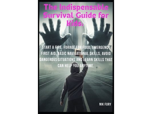 The Indispensable Survival Guide for Kids: : Start a Fire, Forage for Food, Emergency First Aid, Basic Navigational Skills, Avoid Dangerous Situations