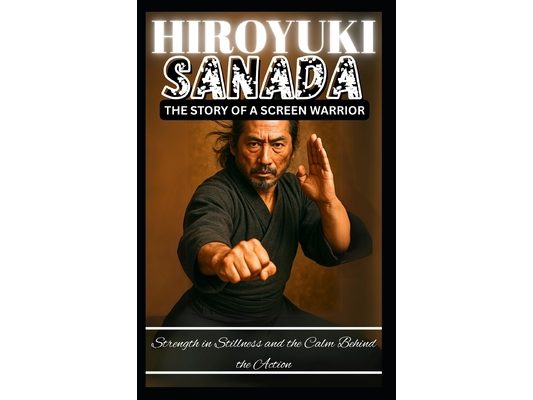 Hiroyuki Sanada: THE STORY OF A SCREEN WARRIOR: Strength in Stillness and the Calm Behind the Action