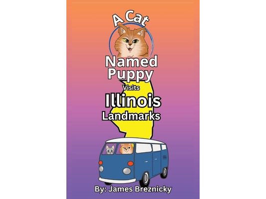 A Cat Named Puppy Visits Illinois Landmarks: Exploring Famous Sites, State Parks, and Historic Places, And places in Chicago in the Midwest - A Fun Rh