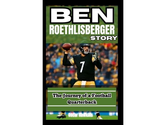 Ben Roethlisberger Story: The Journey of a Football Quarterback