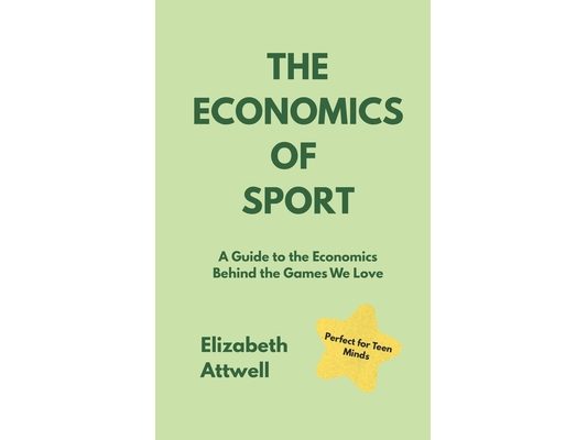 The Economics of Sport: A Guide to the Economics Behind the Games We Love - Ideal for GCSE and A Level students