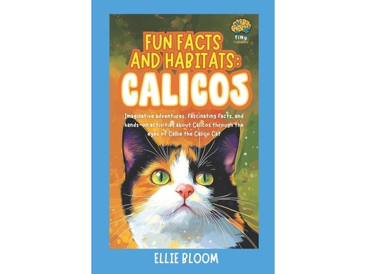 Fun Facts and Habitats: Calicos: Imaginative adventures, fascinating facts, and hands-on activities about Calicos through the eyes of Callie the Calic
