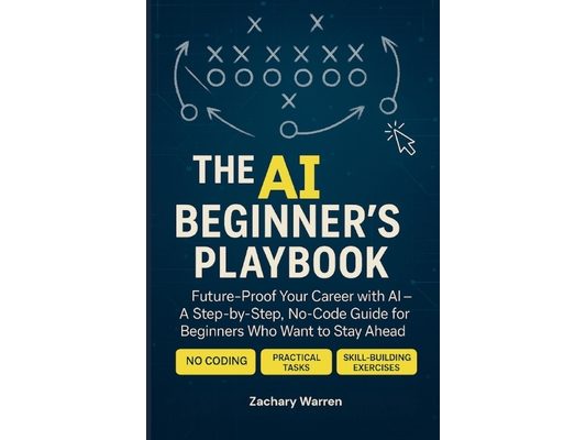 The AI Beginner's Playbook: Future-Proof Your Career with AI - A Step-by-Step, No Code Guide for Beginners Who Want to Stay Ahead