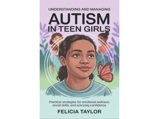 Understanding and Managing Autism in Teen Girls: Practical Strategies for Emotional Wellness, Social Skills, and Everyday Confidence