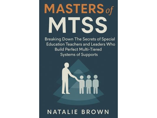 Masters of MTSS: Breaking Down The Secrets of Special Education Teachers and Leaders Who Build Perfect Multi-Tiered Systems of Supports