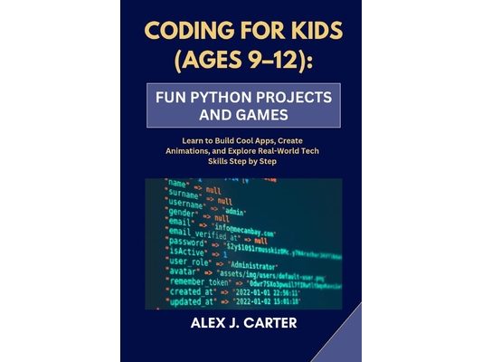 Coding for Kids (Ages 9-12): FUN PYTHON PROJECTS AND GAMES: Learn to Build Cool Apps, Create Animations, and Explore Real-World Tech Skills Step by St