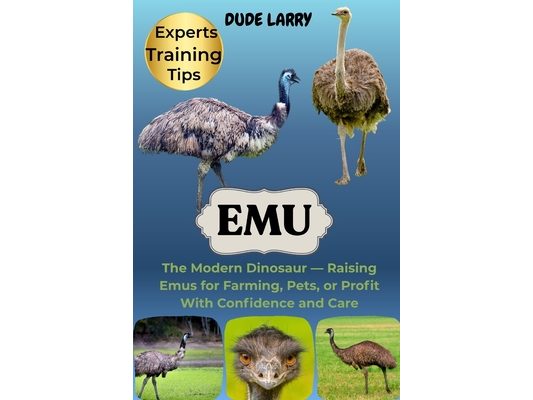 Emu: The Modern Dinosaur - Raising Emus for Farming, Pets, or Profit With Confidence and Care