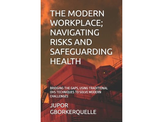 The Modern Workplace; Navigating Risks and Safeguarding Health: Bridging the Gaps, Using Traditional Ohs Techniques to Solve Modern Challenges