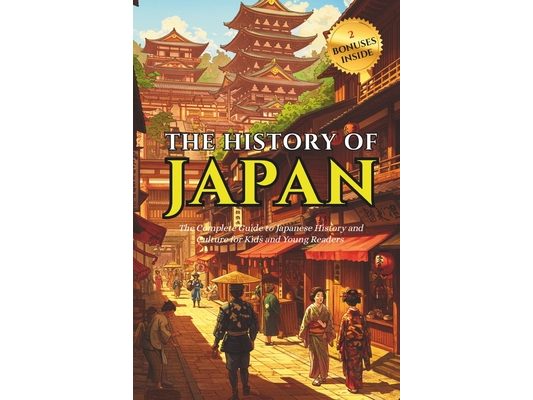 History Of Japan: The Complete Guide to Japanese History and Culture for Kids and Young Readers Fun Facts About Japan and Basic Japanese Phrases