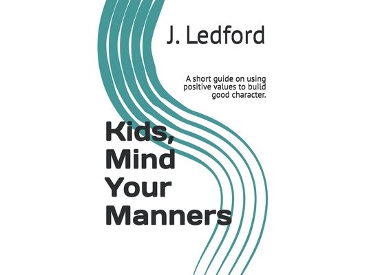 Kids, Mind Your Manners: A short guide on using positive values to build good character.