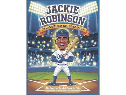 Jackie Robinson: The Baseball Icon Who Never Gave Up The Inspiring Baseball Story for Kids: A Historic Journey of Breaking Barriers, Determination, an