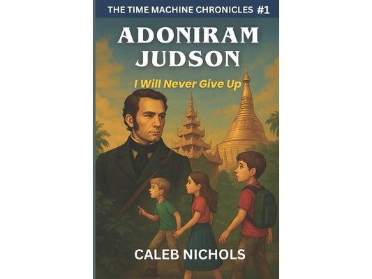 Adoniram Judson: I Will Never Give Up: (The Time Machine Chronicles Book 1)