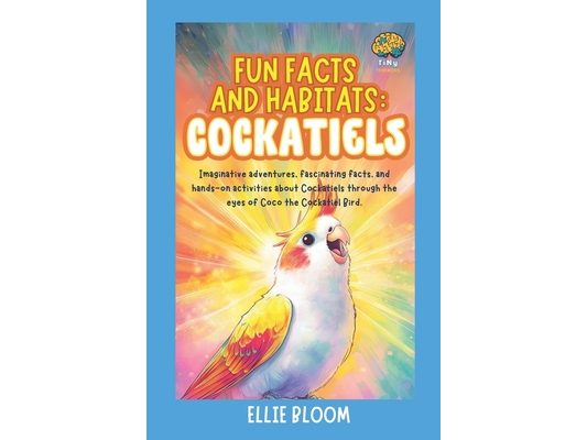 Fun Facts and Habitats: Cockatiels: Imaginative adventures, fascinating facts, and hands-on activities about Cockatiels through the eyes of Coco the C