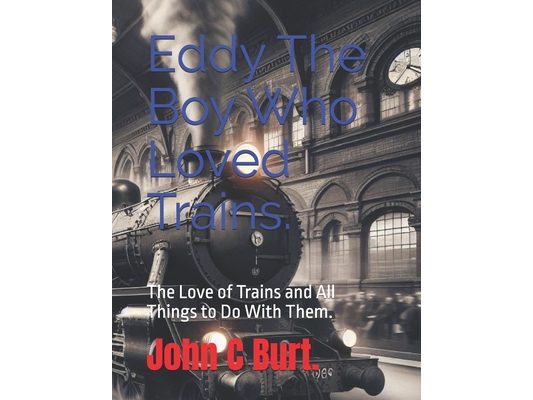 Eddy The Boy Who Loved Trains.: The Love of Trains and All Things to Do With Them.