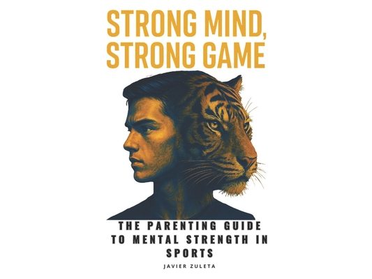 Strong Mind, Strong Game: The Parenting Guide to Mental Strength in Sports