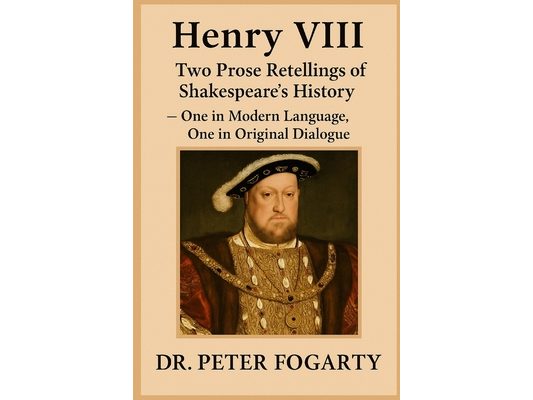 Henry VIII: Two Prose Retellings of Shakespeare's History: - One in Modern Language, One in Original Dialogue by Dr. Peter Fogarty