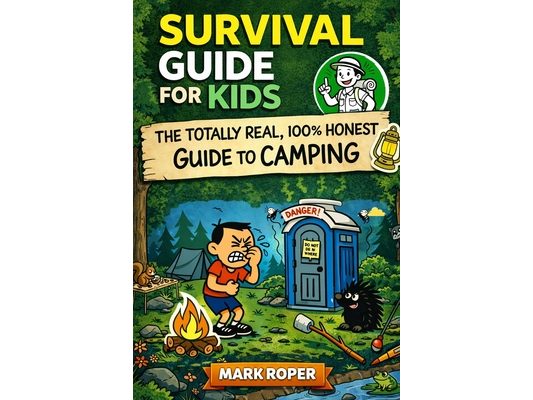 Survival Guide For Kids: The Totally Real, 100% Honest Guide To Camping