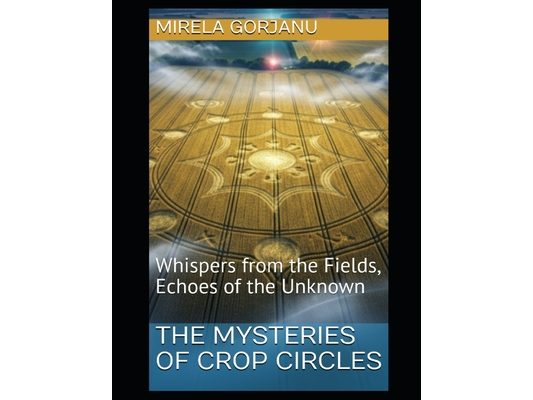 The Mysteries of Crop Circles: Whispers from the Fields, Echoes of the Unknown