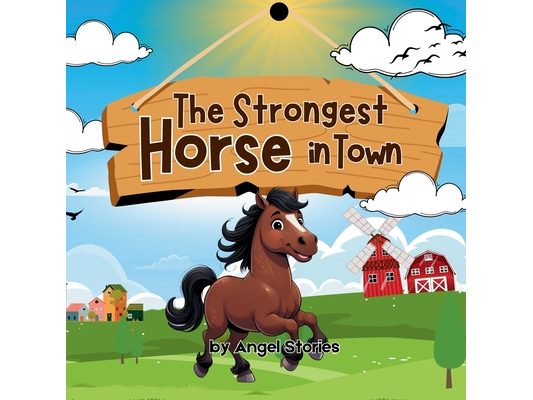 The Strongest Horse In Town: Children's Animal Story Book Perfect for Toddlers and Preschoolers: A Heartwarming Animal Story About Strength, Kindness,
