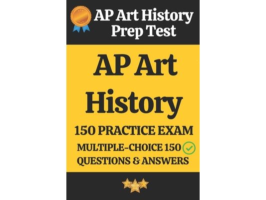 AP Art History Practice Exam - 150 Questions & Answers Explanation: AP Art History Prep Test 150 Multiple Choice Questions and Detailed Answers Explan