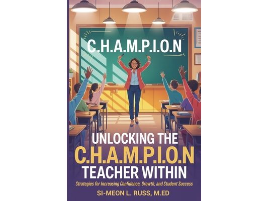 Unlocking the C.H.A.M.P.I.O.N Teacher Within: Strategies for Increasing Confidence, Growth, and Student Success