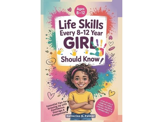 Life Skills Every 8-12 Year Old Girl Should Know: A Fun Life Skills Guide on Chores, Friends, Feelings and Everyday Smarts to Empower Girls
