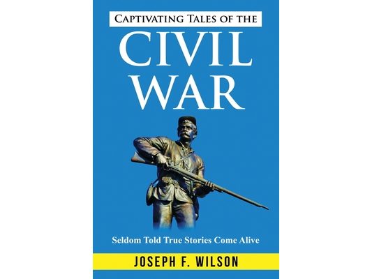 Captivating Tales of the Civil War: Seldom Told True Tales Come Alive